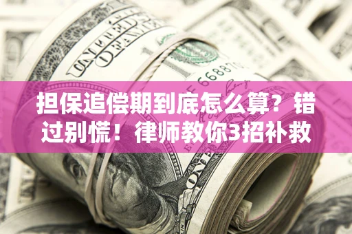济南担保追偿期到底怎么算？错过别慌！律师教你3招补救