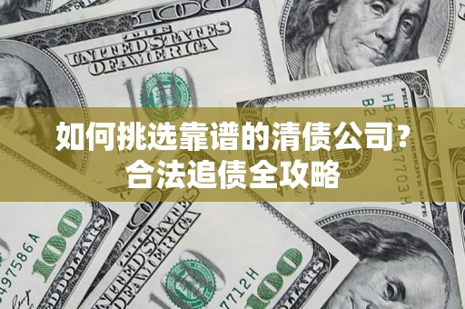 济南如何挑选靠谱的清债公司？合法追债全攻略