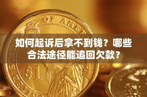 济南如何起诉后拿不到钱？哪些合法途径能追回欠款？