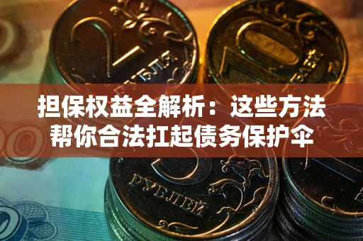 济南担保权益全解析：这些方法帮你合法扛起债务保护伞