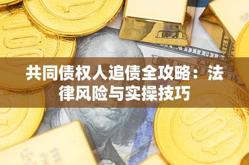 济南共同债权人追债全攻略：法律风险与实操技巧