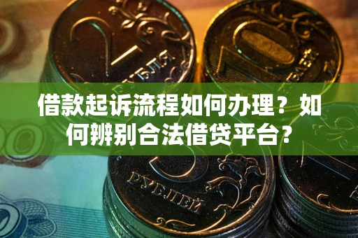 济南借款起诉流程如何办理？如何辨别合法借贷平台？