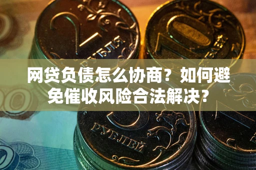 济南网贷负债怎么协商？如何避免催收风险合法解决？