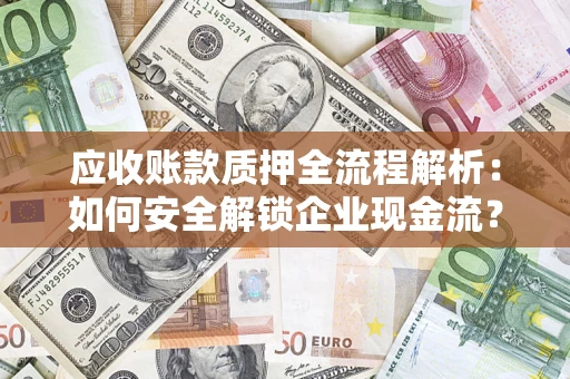 济南应收账款质押全流程解析：如何安全解锁企业现金流？