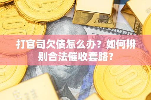 济南打官司欠债怎么办？如何辨别合法催收套路？
