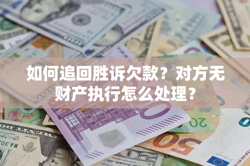 济南如何追回胜诉欠款？对方无财产执行怎么处理？
