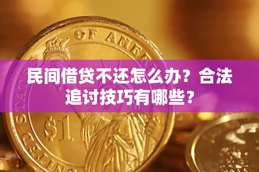济南民间借贷不还怎么办？合法追讨技巧有哪些？