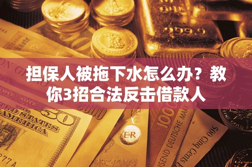 济南担保人被拖下水怎么办？教你3招合法反击借款人