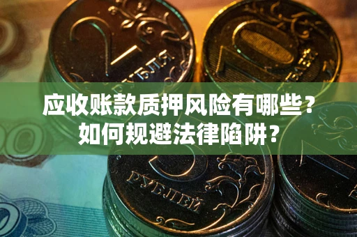 济南应收账款质押风险有哪些？如何规避法律陷阱？