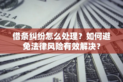 济南借条纠纷怎么处理？如何避免法律风险有效解决？