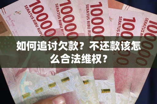济南如何追讨欠款？不还款该怎么合法维权？