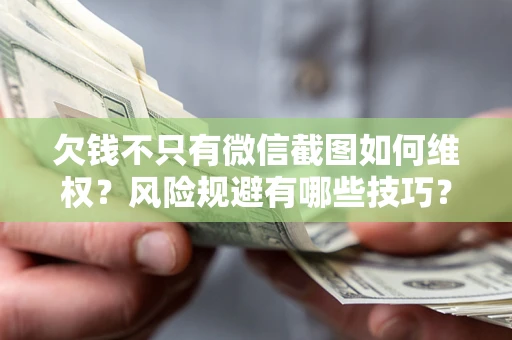 济南欠钱不只有微信截图如何维权？风险规避有哪些技巧？