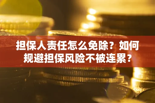 济南担保人责任怎么免除？如何规避担保风险不被连累？