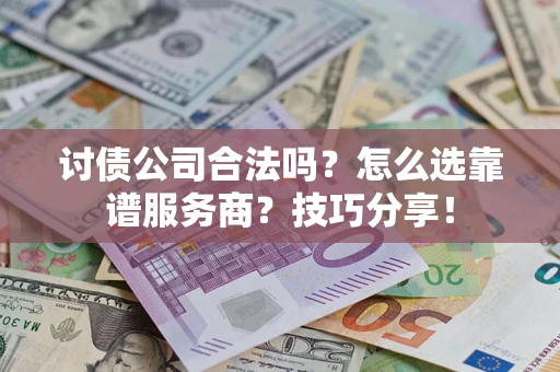 济南讨债公司合法吗？怎么选靠谱服务商？技巧分享！