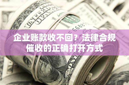 济南企业账款收不回？法律合规催收的正确打开方式