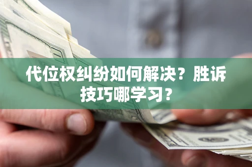 济南代位权纠纷如何解决？胜诉技巧哪学习？