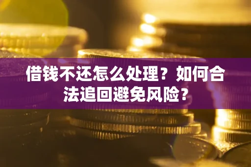 济南借钱不还怎么处理？如何合法追回避免风险？