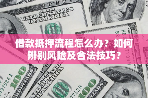 济南借款抵押流程怎么办？如何辨别风险及合法技巧？