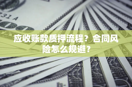 济南应收账款质押流程？合同风险怎么规避？