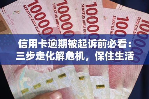 济南信用卡逾期被起诉前必看：三步走化解危机，保住生活尊严