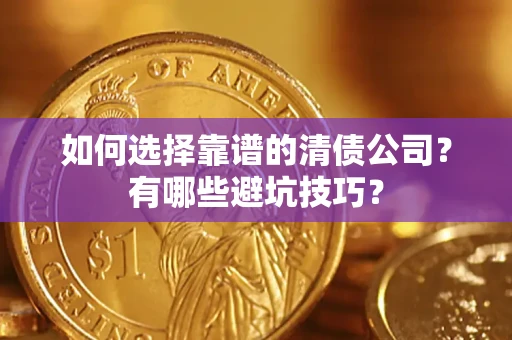 济南如何选择靠谱的清债公司？有哪些避坑技巧？