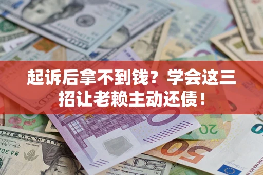 济南起诉后拿不到钱？学会这三招让老赖主动还债！