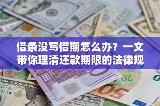 济南借条没写借期怎么办？一文带你理清还款期限的法律规则