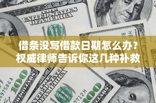 济南借条没写借款日期怎么办？权威律师告诉你这几种补救方法！