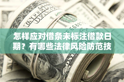 济南怎样应对借条未标注借款日期？有哪些法律风险防范技巧？