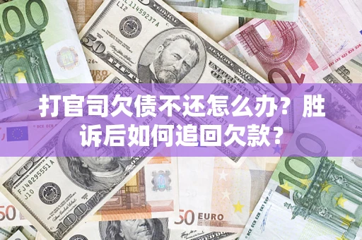 济南打官司欠债不还怎么办？胜诉后如何追回欠款？