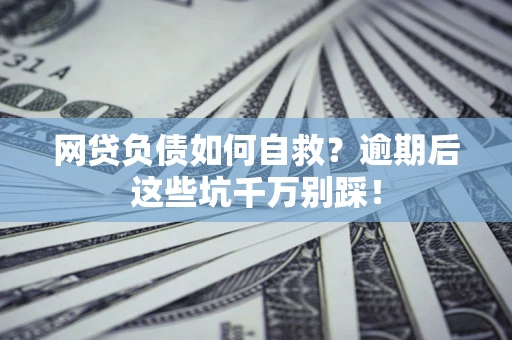 济南网贷负债如何自救？逾期后这些坑千万别踩！