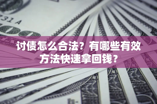 济南讨债怎么合法？有哪些有效方法快速拿回钱？