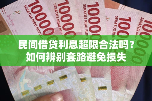 济南民间借贷利息超限合法吗？如何辨别套路避免损失