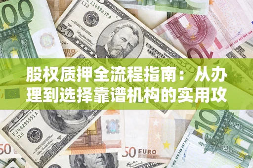 济南股权质押全流程指南：从办理到选择靠谱机构的实用攻略