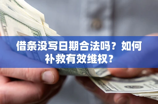 济南借条没写日期合法吗？如何补救有效维权？