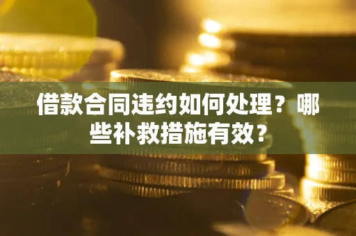 济南借款合同违约如何处理？哪些补救措施有效？