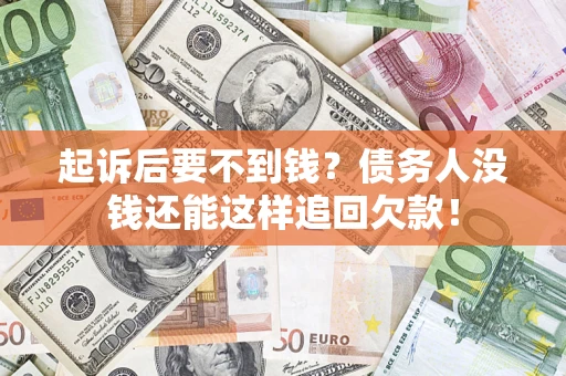 济南起诉后要不到钱？债务人没钱还能这样追回欠款！