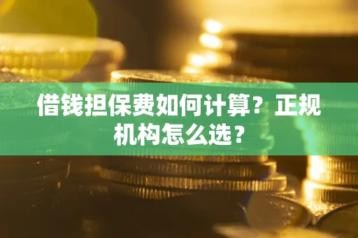 济南借钱担保费如何计算？正规机构怎么选？