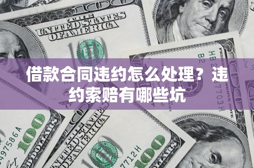 济南借款合同违约怎么处理？违约索赔有哪些坑
