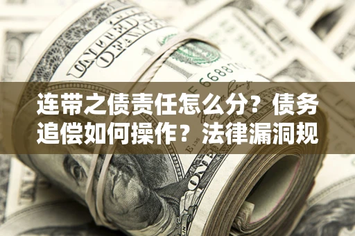 济南连带之债责任怎么分？债务追偿如何操作？法律漏洞规避指南