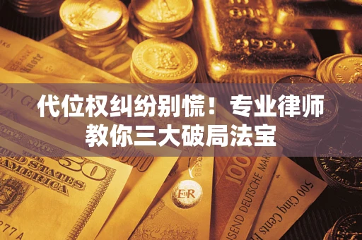 济南代位权纠纷别慌！专业律师教你三大破局法宝