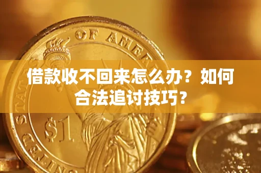 济南借款收不回来怎么办？如何合法追讨技巧？