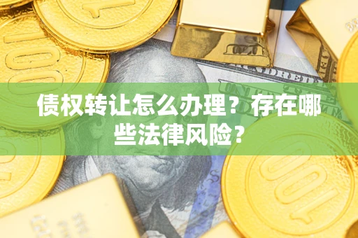 济南债权转让怎么办理？存在哪些法律风险？