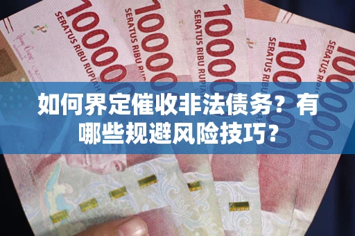 济南如何界定催收非法债务？有哪些规避风险技巧？