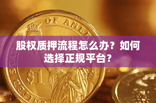 济南股权质押流程怎么办？如何选择正规平台？