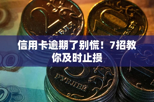 济南信用卡逾期了别慌！7招教你及时止损