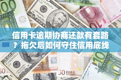 济南信用卡逾期协商还款有套路？拖欠后如何守住信用底线？