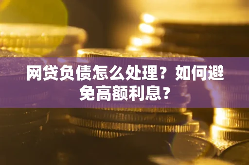济南网贷负债怎么处理？如何避免高额利息？