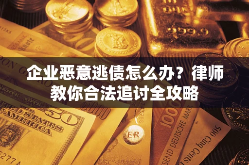 济南企业恶意逃债怎么办？律师教你合法追讨全攻略