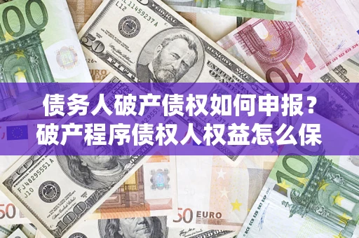 济南债务人破产债权如何申报？破产程序债权人权益怎么保障？